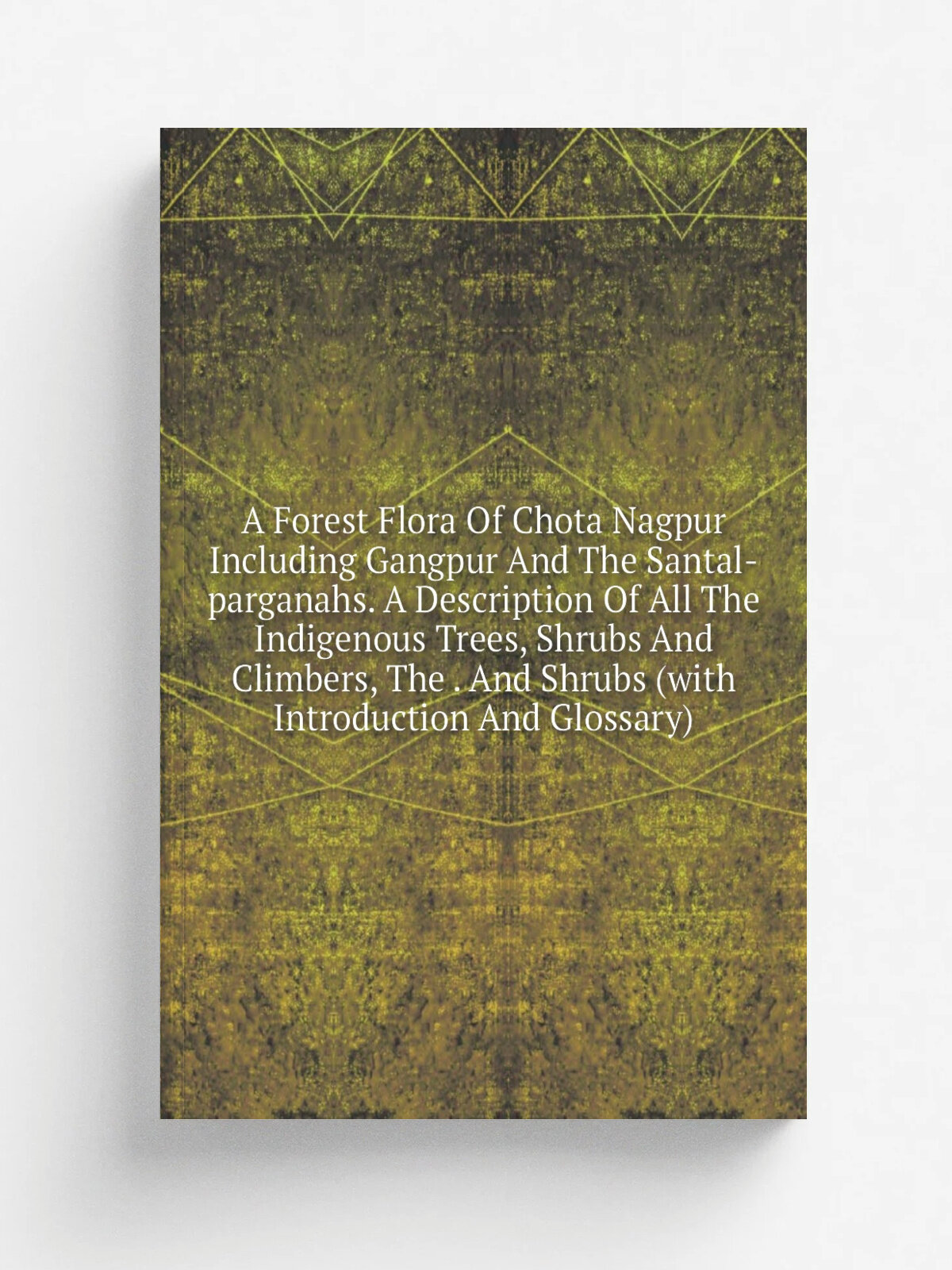 A Forest Flora Of Chota Nagpur Including Gangpur And The Santal-parganahs. A Description Of All The Indigenous Trees, Shrubs And Climbers, The . And …