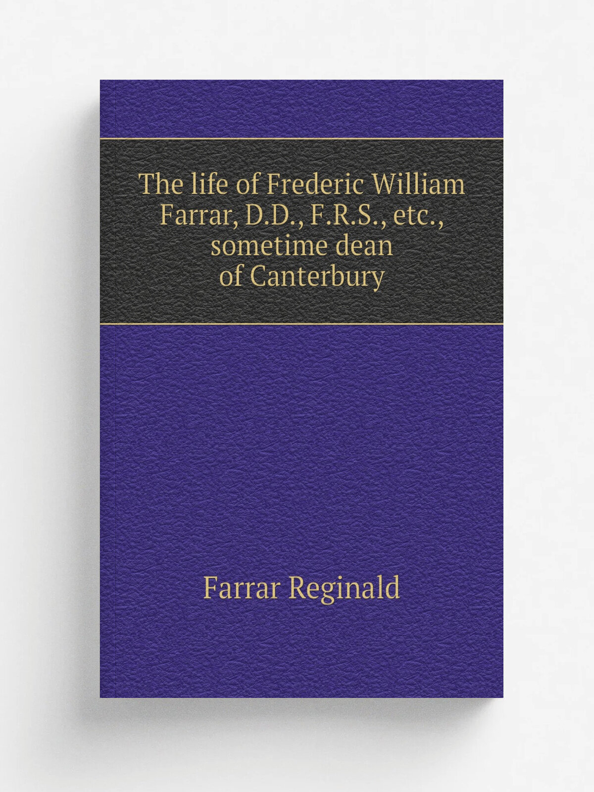 The life of Frederic William Farrar, D.D, F.R.S, etc, sometime dean of Canterbury | Farrar Reginald | Репринт