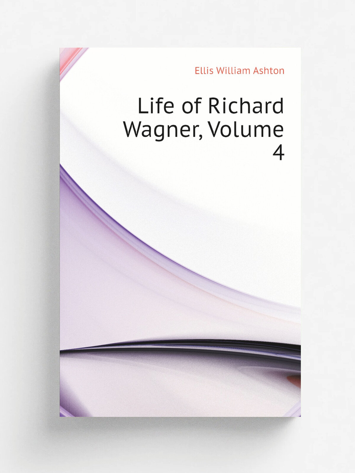 Life of Richard Wagner, Volume 4 | Ellis William Ashton | Репринт
