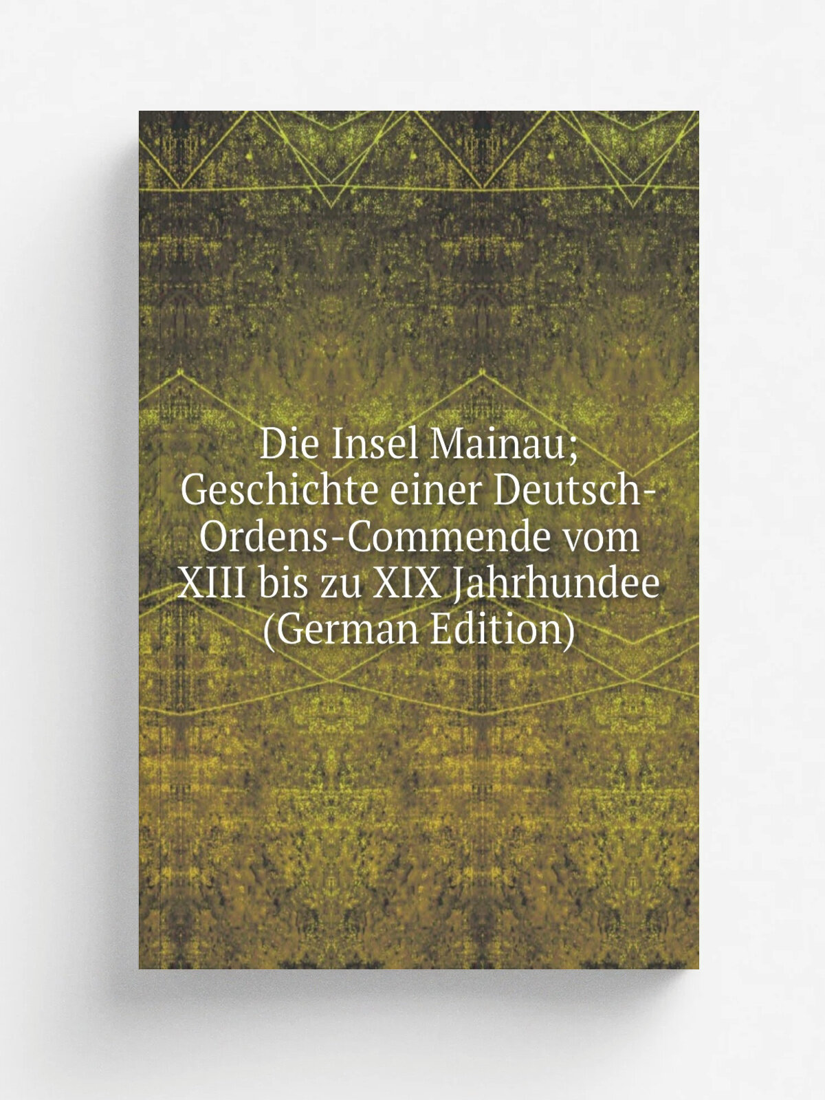 Die Insel Mainau; Geschichte einer Deutsch-Ordens-Commende vom Xiii bis zu Xix Jahrhundee (German Edition) | Репринт