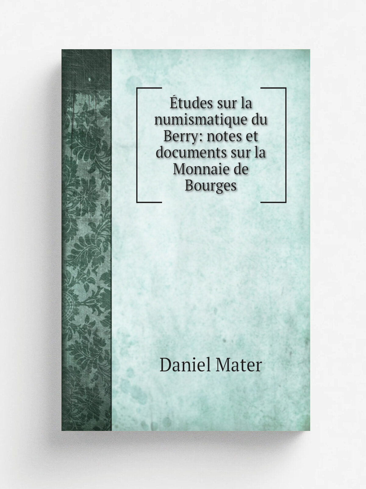 . tudes sur la numismatique du Berry: notes et documents sur la Monnaie de Bourges | Daniel Mater | 1909 | Chalon-sur-Sa. ne E. Bertrand | Репринт