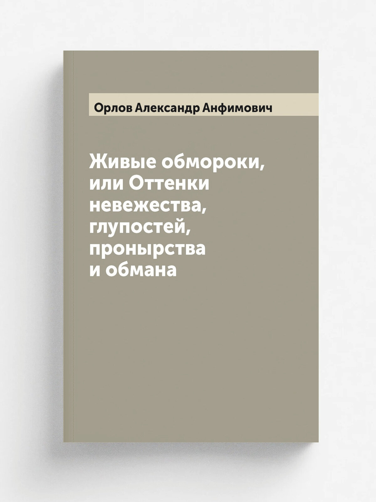 Живые обмороки, или Оттенки невежества, глупостей, пронырства и обмана
