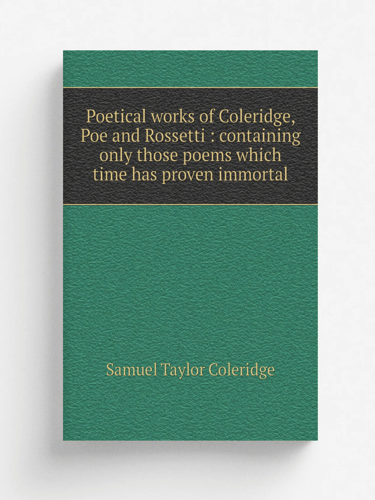 Poetical works of Coleridge, Poe and Rossetti : containing only those poems which time has proven immortal