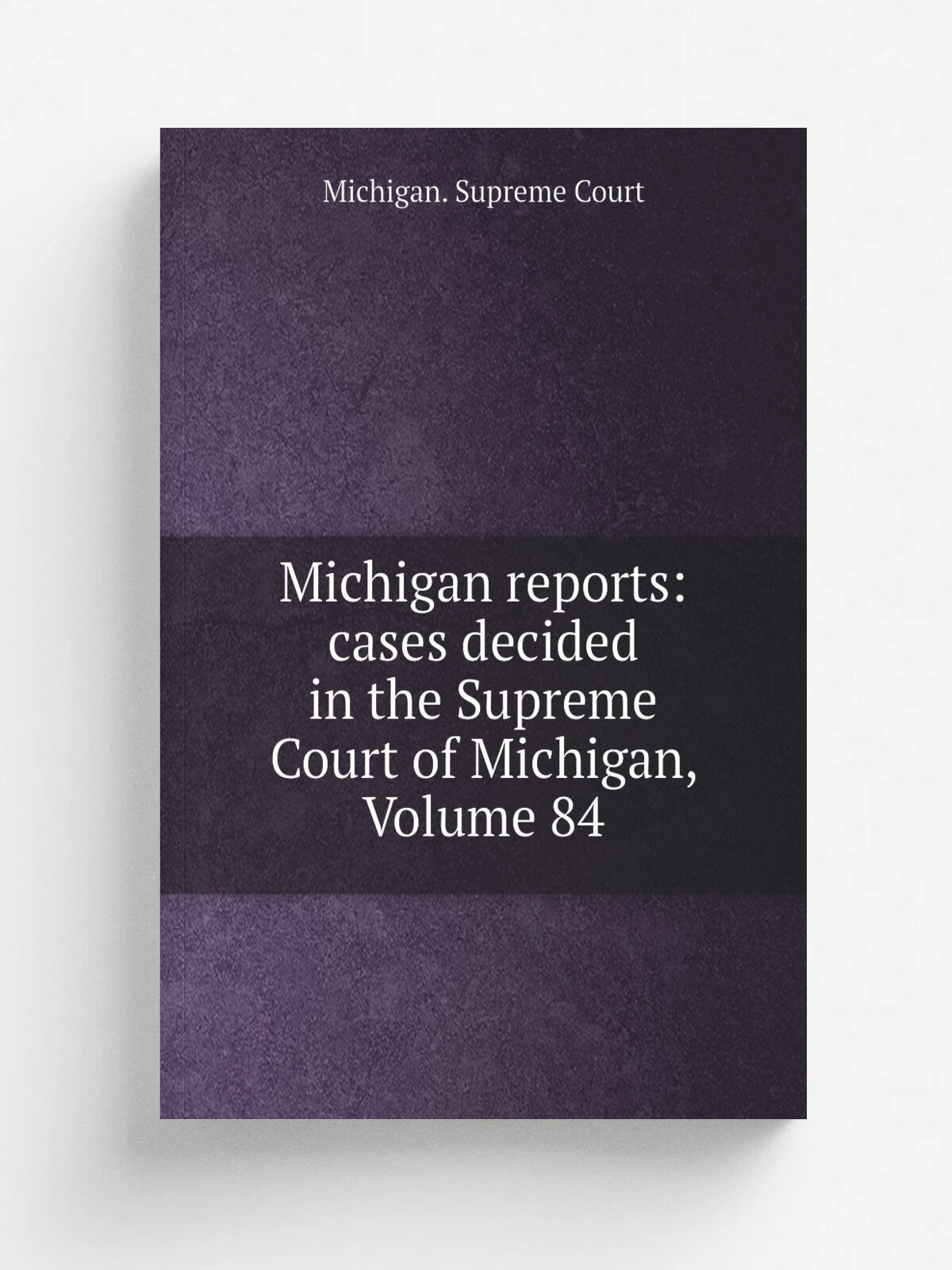 Michigan reports: cases decided in the Supreme Court of Michigan, Volume 84