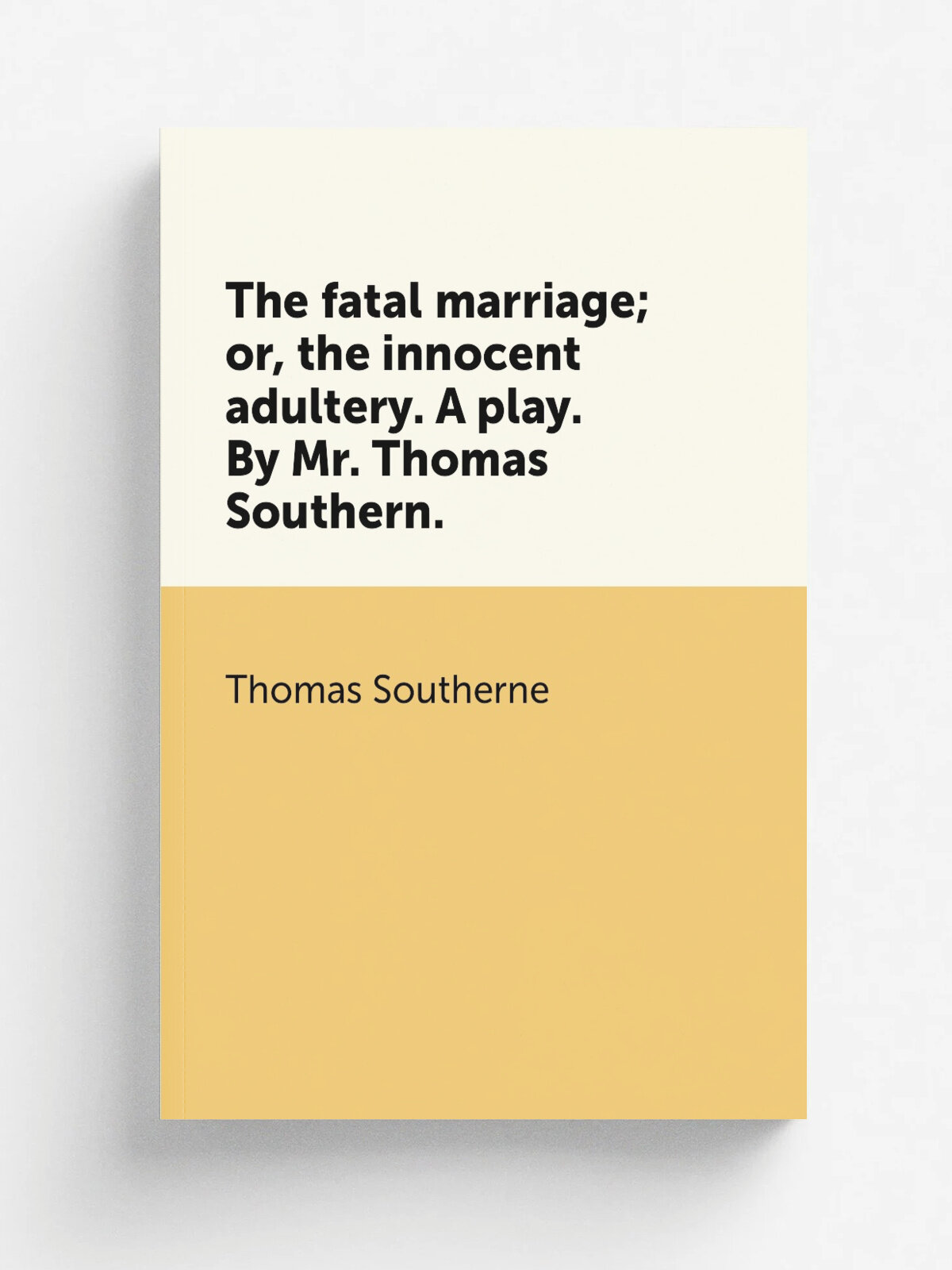 The fatal marriage; or, the innocent adultery. A play. By Mr. Thomas Southern.