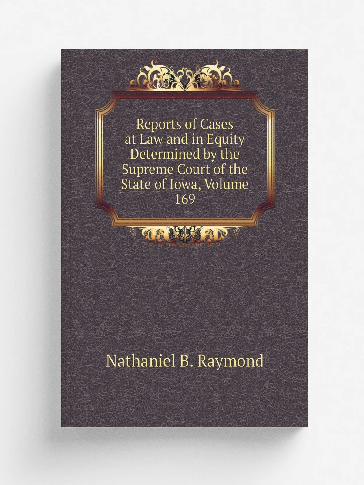 Reports of Cases at Law and in Equity Determined by the Supreme Court of the State of Iowa, Volume 169 | Nathaniel B. Raymond | Репринт