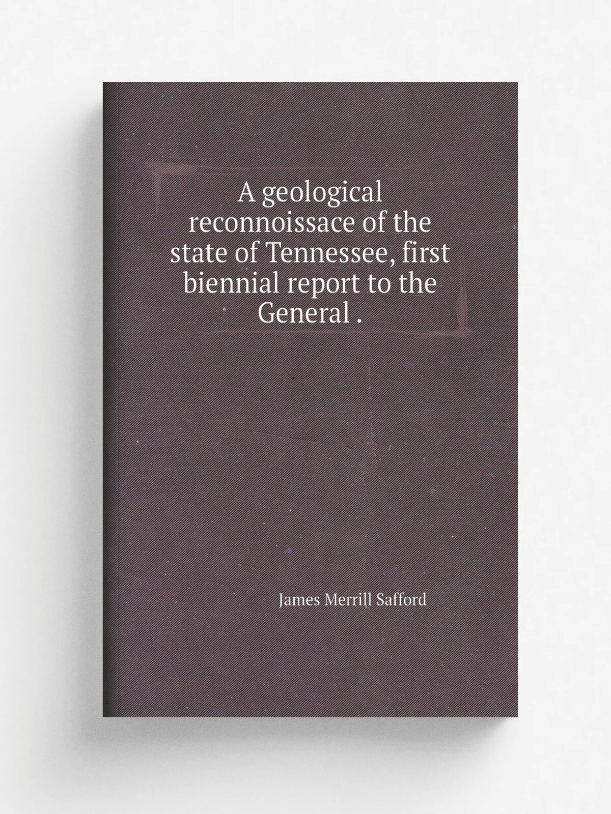 A geological reconnoissace of the state of Tennessee, first biennial report to the General . | James Merrill Safford | 1856 | Репринт