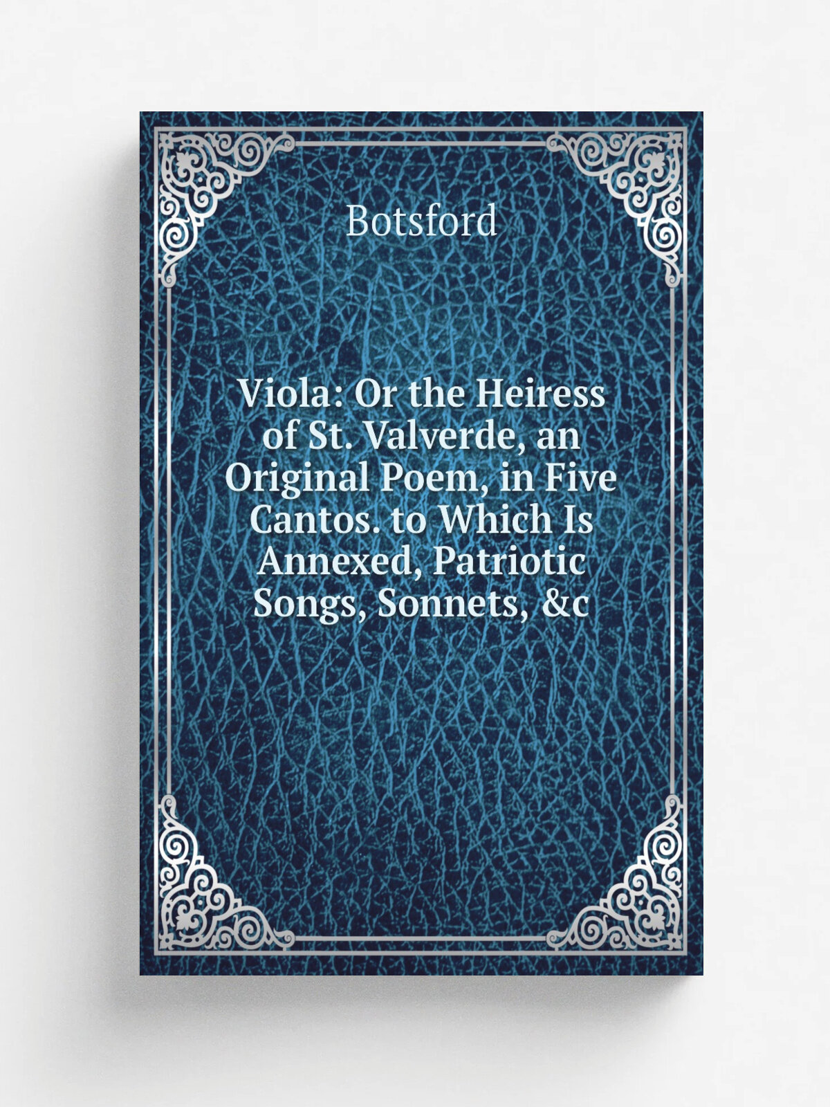 Viola: Or the Heiress of St. Valverde, an Original Poem, in Five Cantos. to Which Is Annexed, Patriotic Songs, Sonnets, &c | Botsford | Репринт