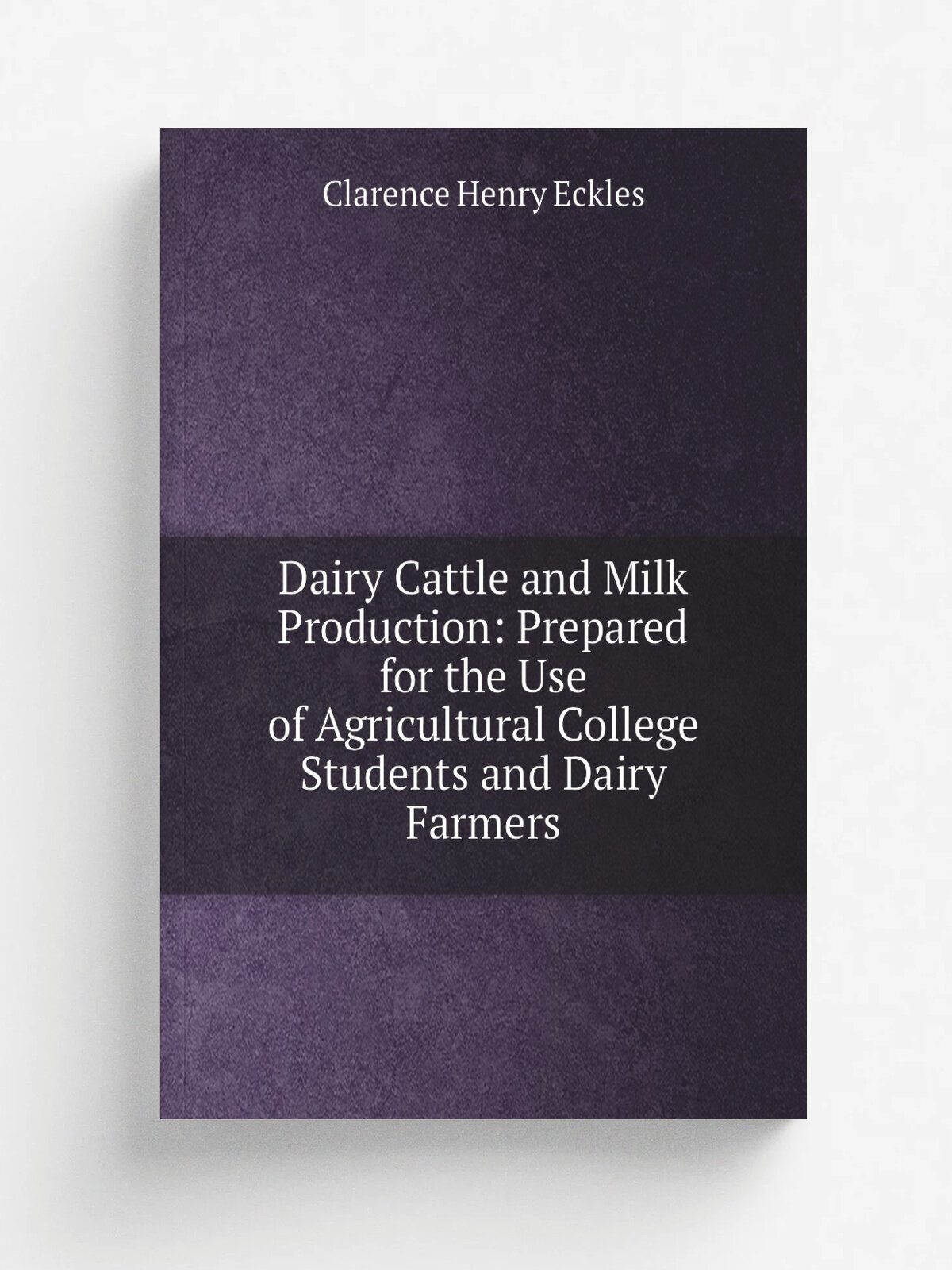 Dairy Cattle and Milk Production: Prepared for the Use of Agricultural College Students and Dairy Farmers | Clarence Henry Eckles | Репринт