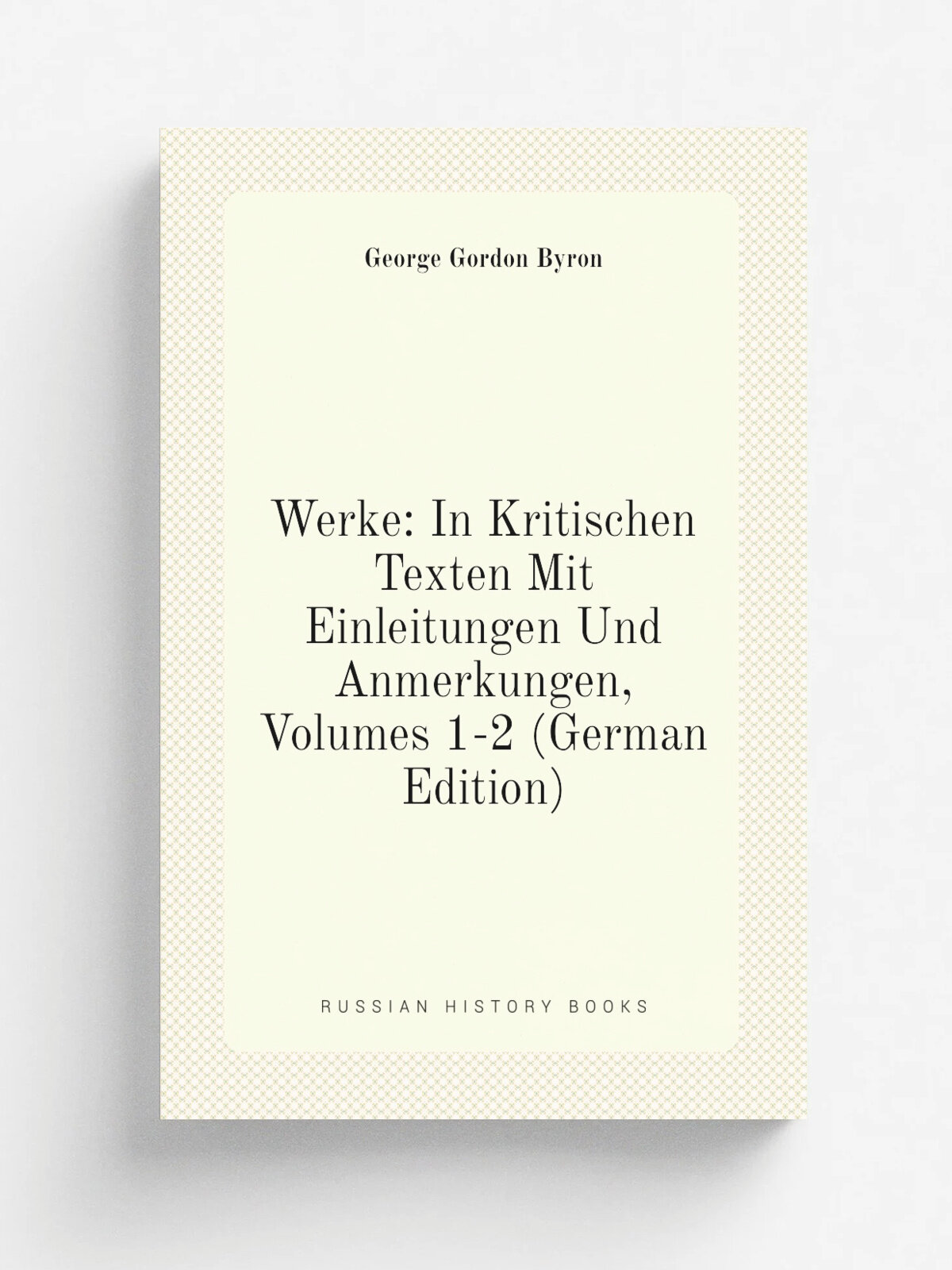 Werke: In Kritischen Texten Mit Einleitungen Und Anmerkungen, Volumes 1-2 (German Edition) | George Gordon Byron | Репринт