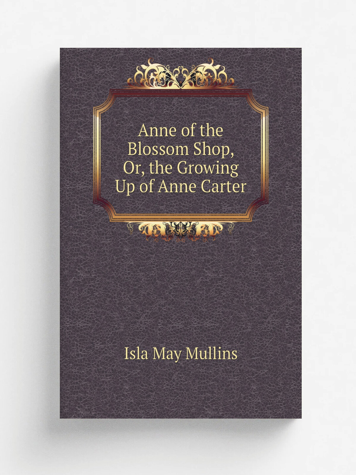 Anne of the Blossom Shop, Or, the Growing Up of Anne Carter | Isla May Mullins | Репринт
