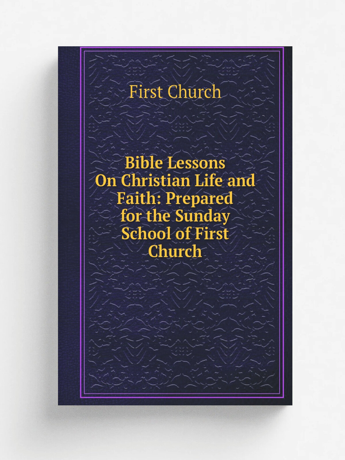 Bible Lessons On Christian Life and Faith: Prepared for the Sunday School of First Church | First Church | Репринт