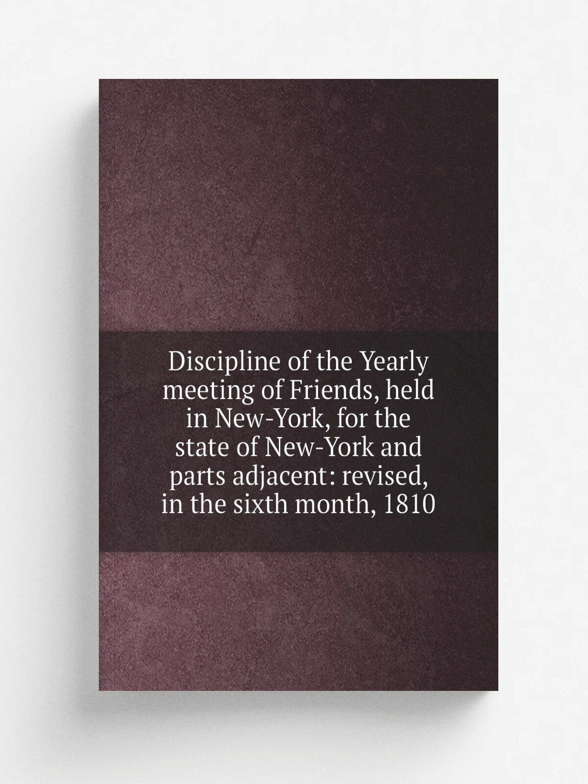 Discipline of the Yearly meeting of Friends, held in New-York, for the state of New-York and parts adjacent: revised, in the sixth month, 1810