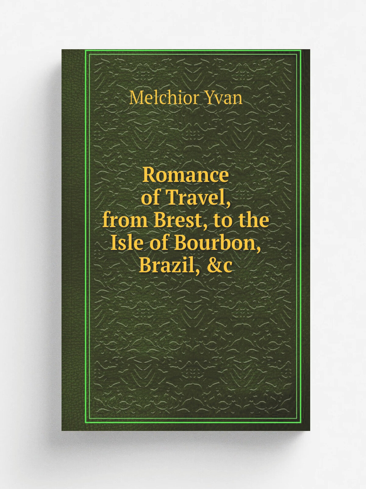 Romance of Travel, from Brest, to the Isle of Bourbon, Brazil, &c