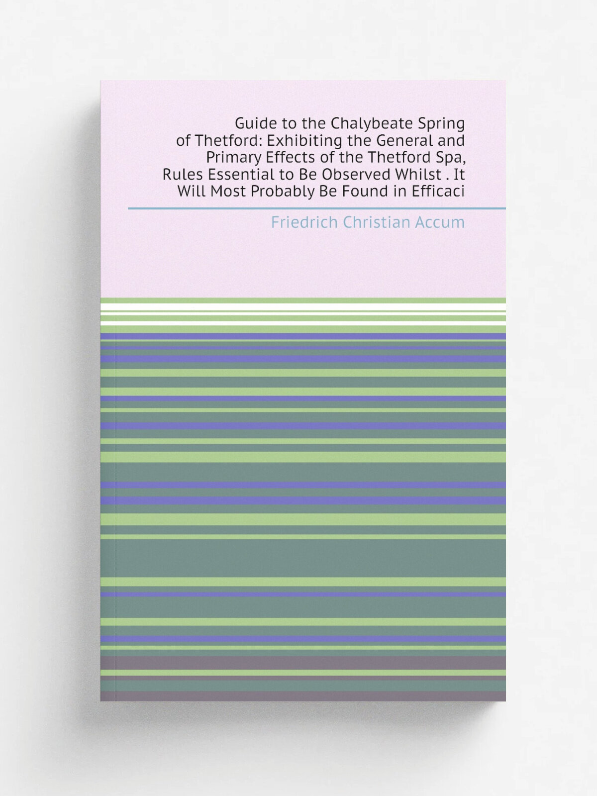 Guide to the Chalybeate Spring of Thetford: Exhibiting the General and Primary Effects of the Thetford Spa, Rules Essential to Be Observed Whilst . I…