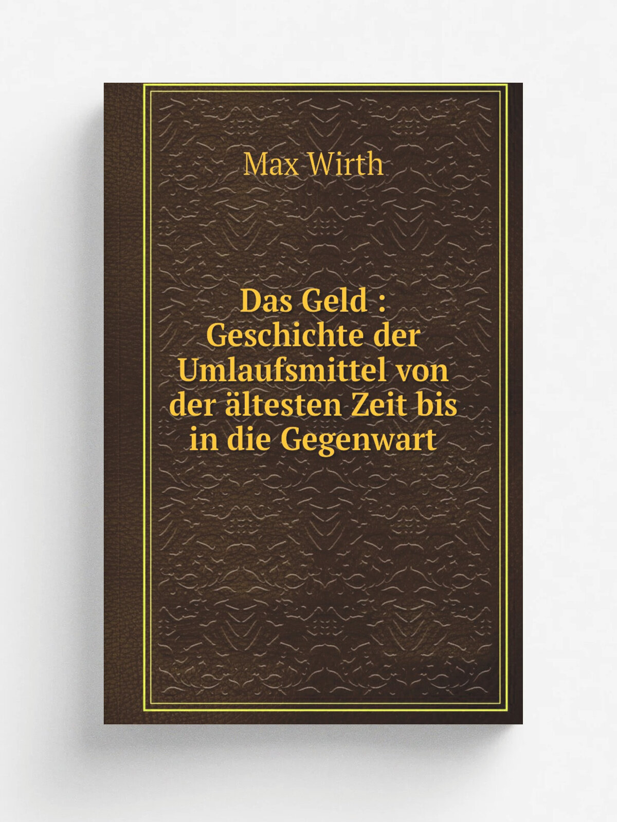 Das Geld : Geschichte der Umlaufsmittel von der . ltesten Zeit bis in die Gegenwart | Max Wirth | 1884 | Leipzig : G. Freytag | Репринт
