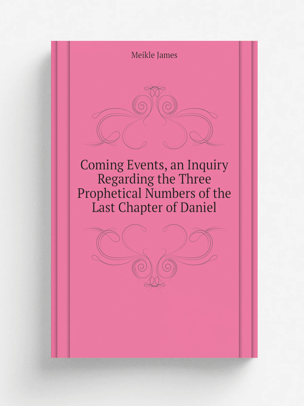 Coming Events, an Inquiry Regarding the Three Prophetical Numbers of the Last Chapter of Daniel | Meikle James | Репринт