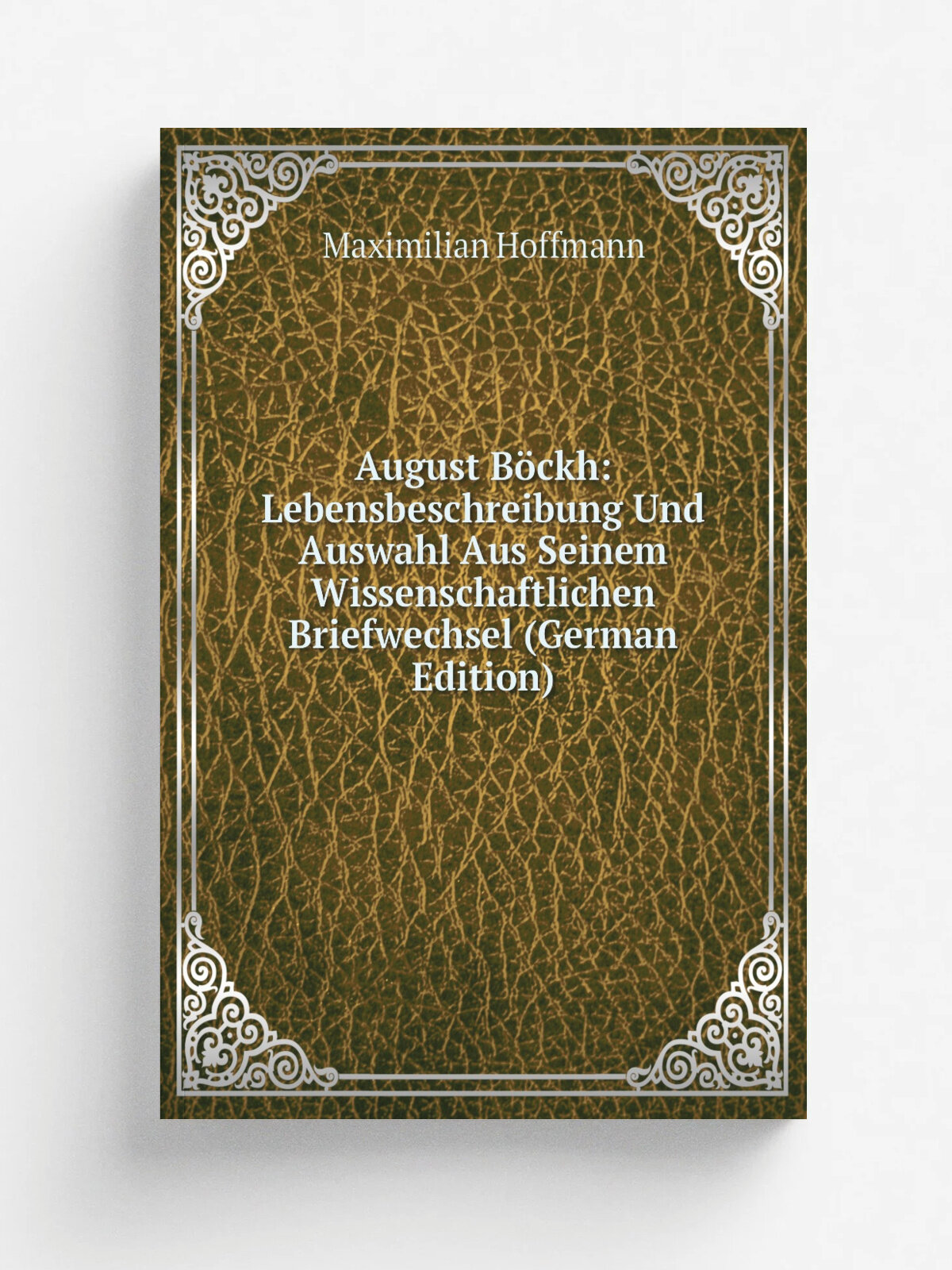 August B.ckh: Lebensbeschreibung Und Auswahl Aus Seinem Wissenschaftlichen Briefwechsel (German Edition) | Maximilian Hoffmann | Репринт