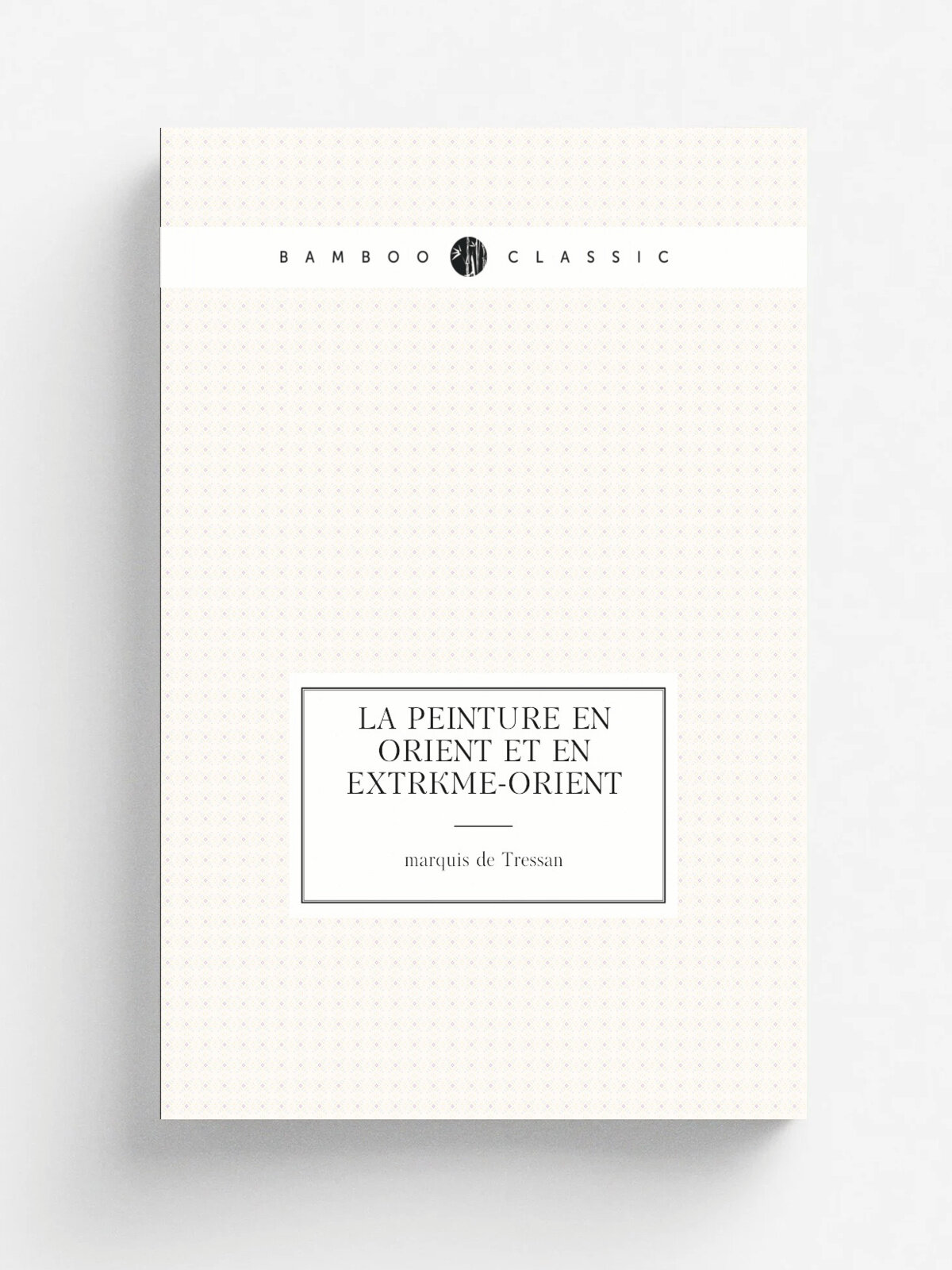 La peinture en Orient et en Extr. me-Orient | marquis de Tressan | 1913 | Paris : .s.n. | Репринт