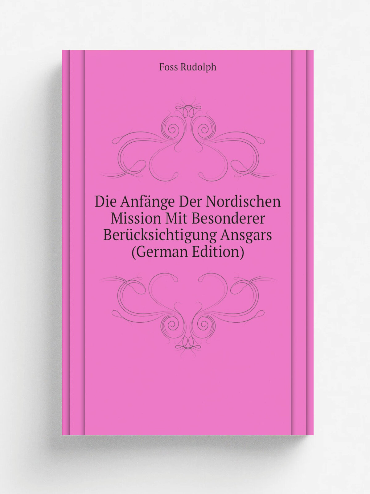 Die Anf.nge Der Nordischen Mission Mit Besonderer Ber.cksichtigung Ansgars (German Edition) | Foss Rudolph | Репринт