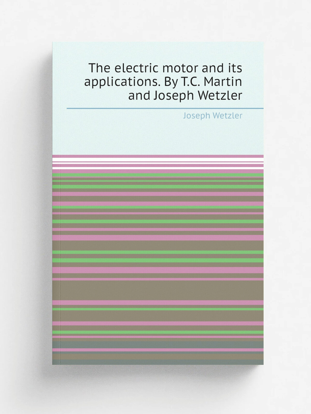The electric motor and its applications. By T.C. Martin and Joseph Wetzler