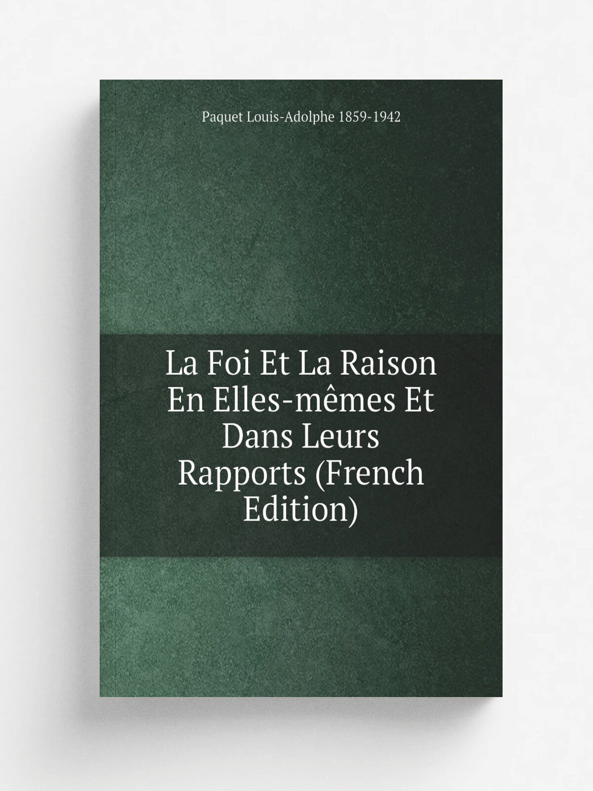 La Foi Et La Raison En Elles-m. mes Et Dans Leurs Rapports (French Edition) | Paquet Louis-Adolphe 1859-1942 | Репринт