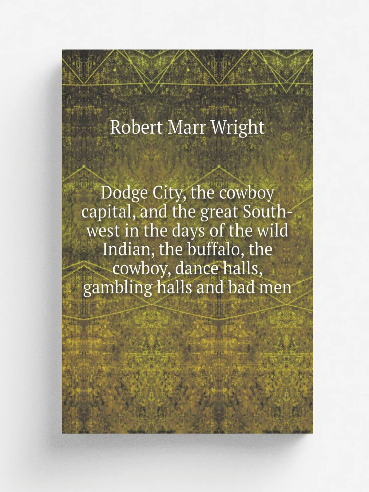 Dodge City, the cowboy capital, and the great South-west in the days of the wild Indian, the buffalo, the cowboy, dance halls, gambling halls and bad…