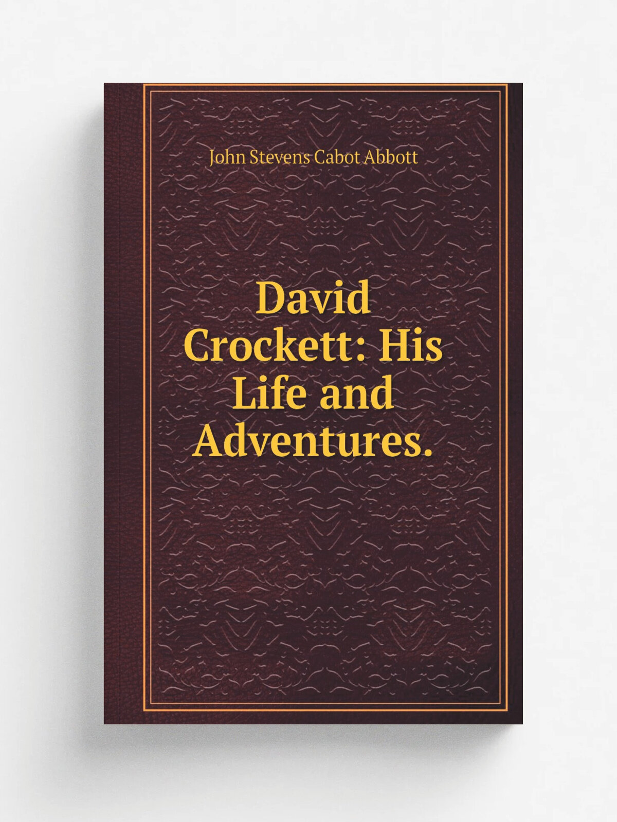 David Crockett: His Life and Adventures. | John S. C. Abbott | Репринт