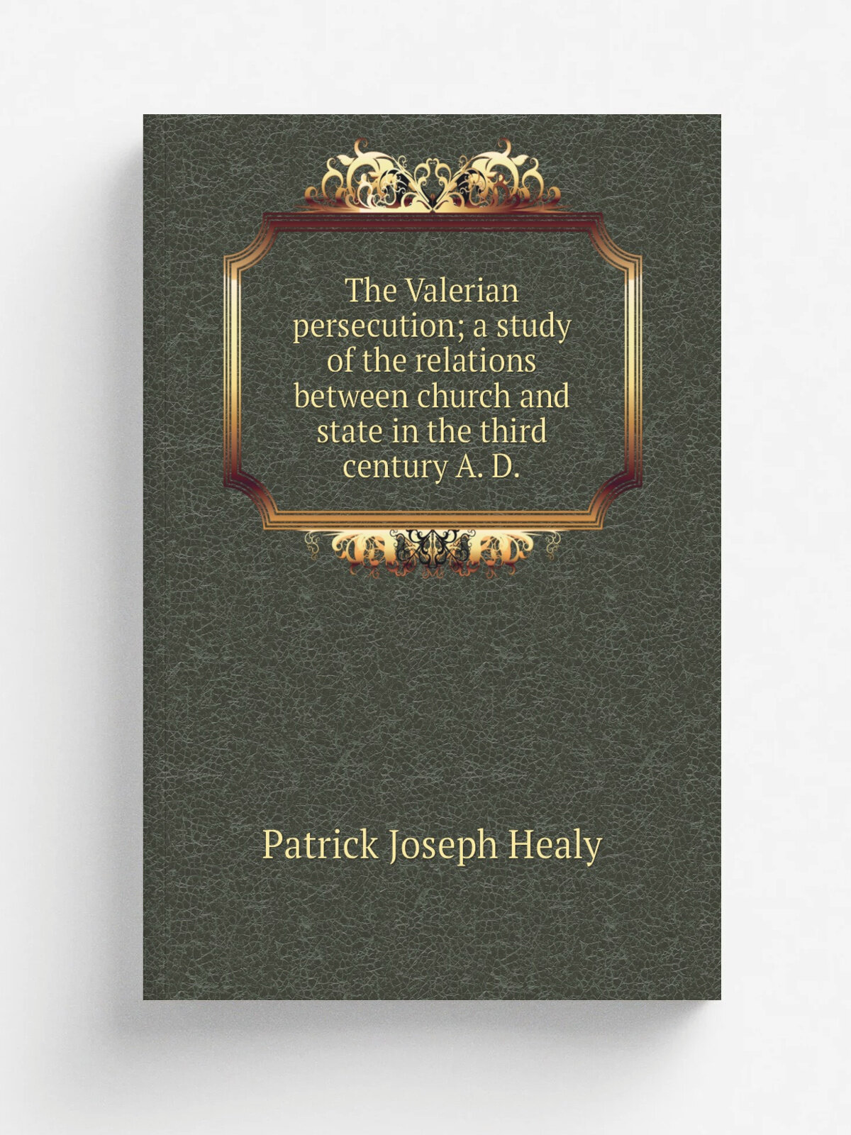 The Valerian persecution; a study of the relations between church and state in the third century A. D. | Patrick Joseph Healy | Репринт