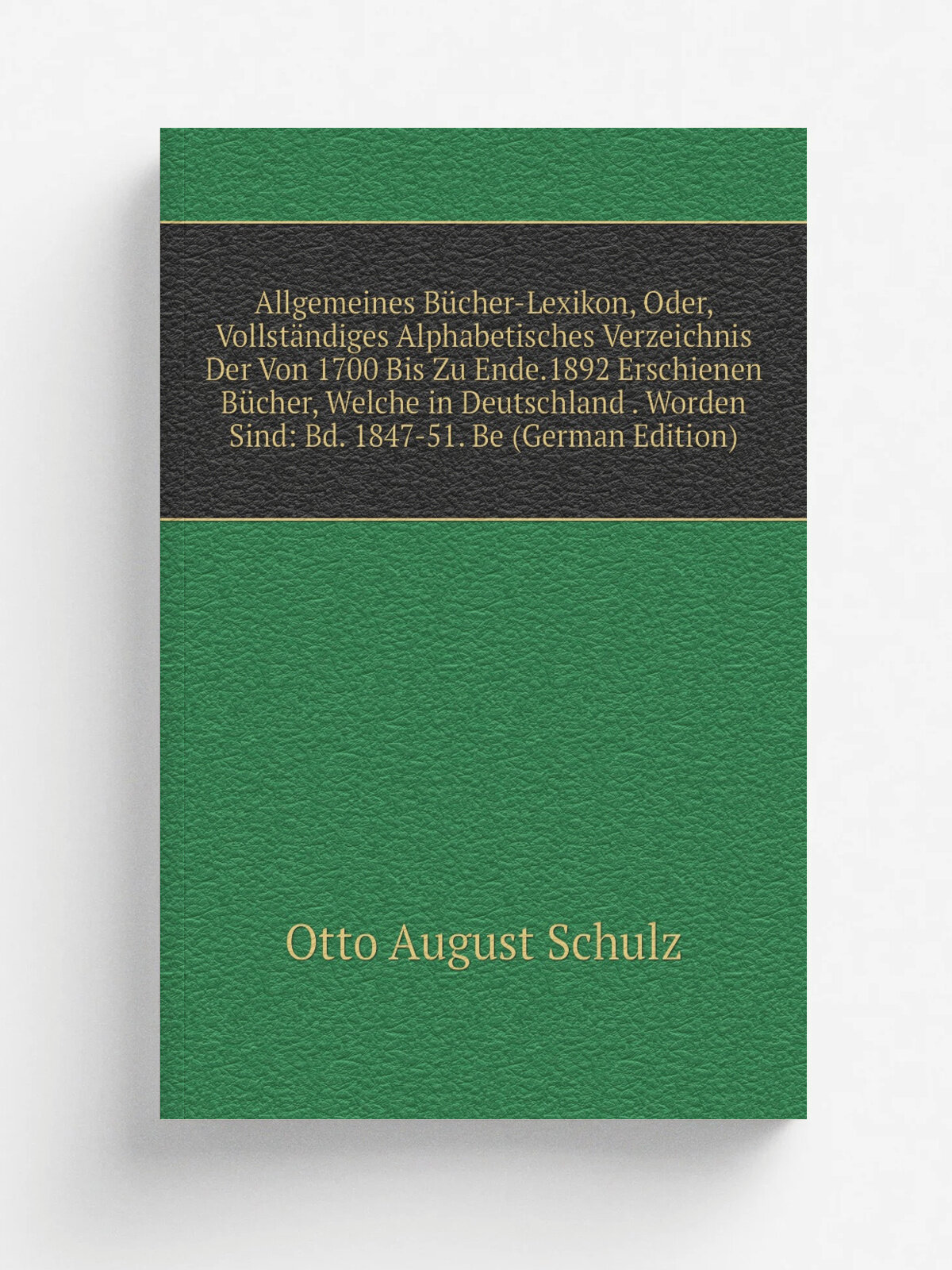 Allgemeines B.cher-Lexikon, Oder, Vollst.ndiges Alphabetisches Verzeichnis Der Von 1700 Bis Zu Ende.1892 Erschienen B.cher, Welche in Deutschland . W…