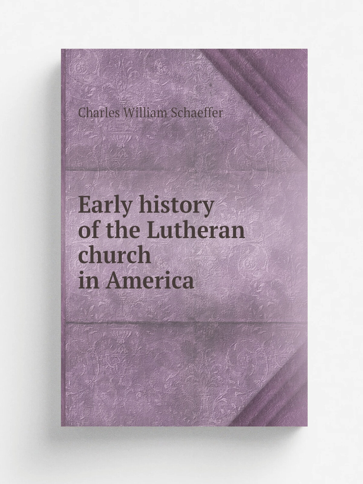 Early history of the Lutheran church in America | Charles William Schaeffer | Репринт