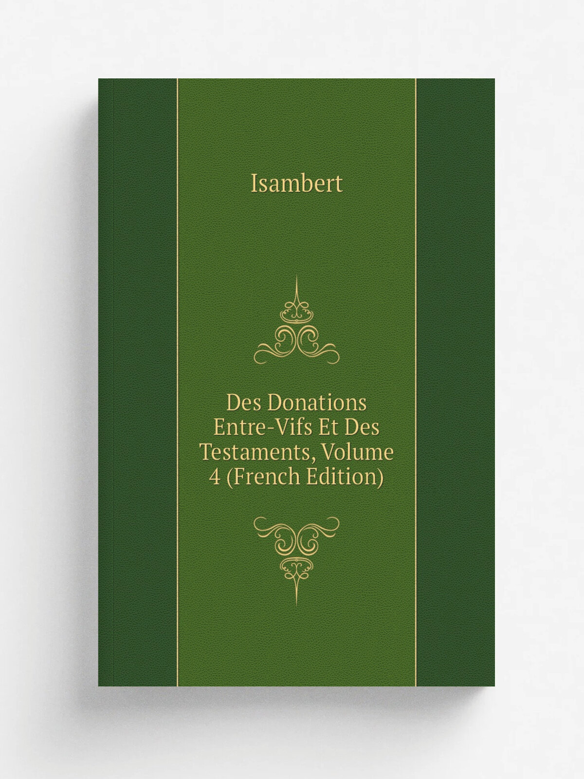 Des Donations Entre-Vifs Et Des Testaments, Volume 4 (French Edition) | Isambert | Репринт