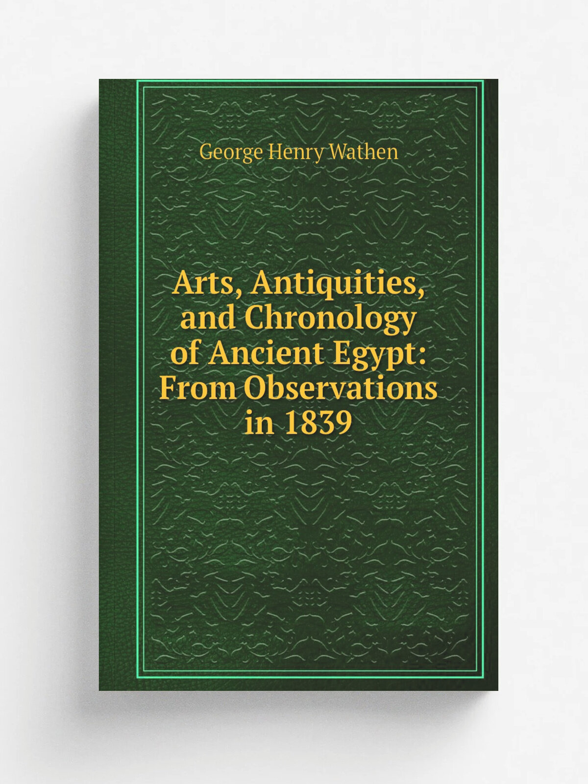 Arts, Antiquities, and Chronology of Ancient Egypt: From Observations in 1839
