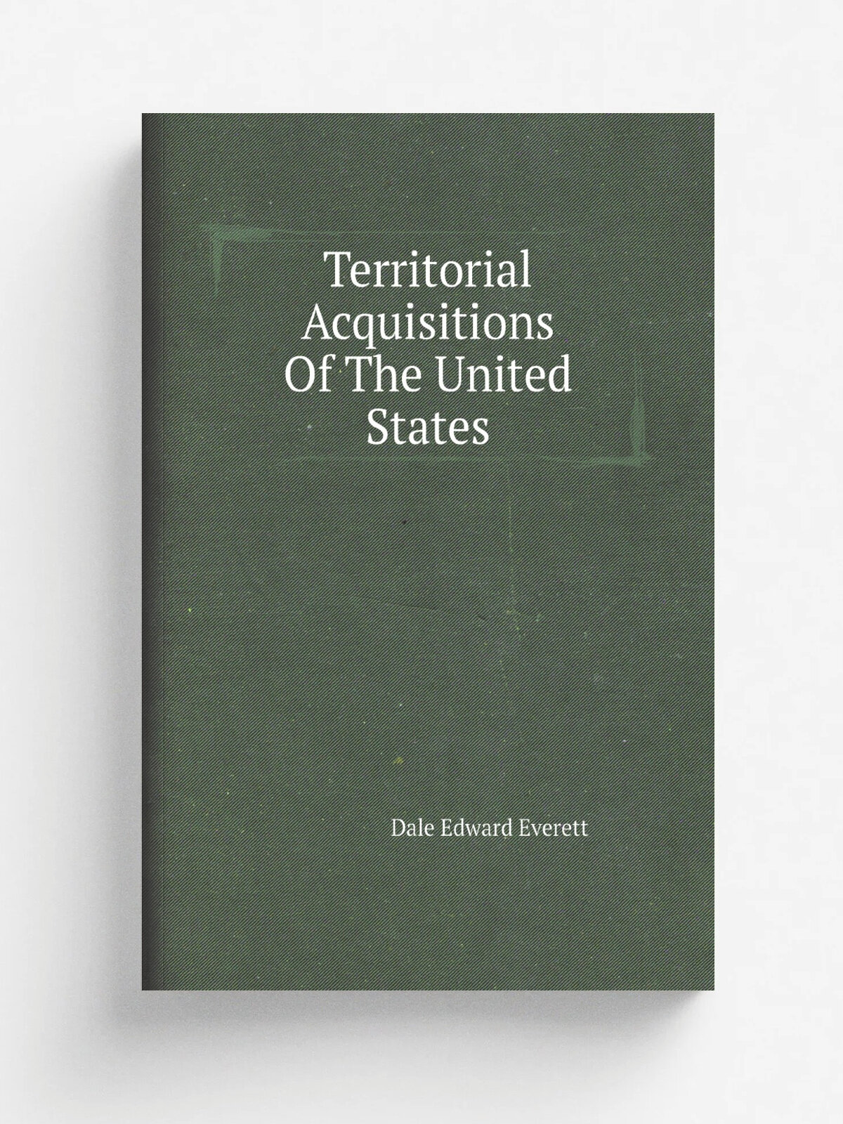 Territorial Acquisitions Of The United States | Dale Edward Everett | Репринт