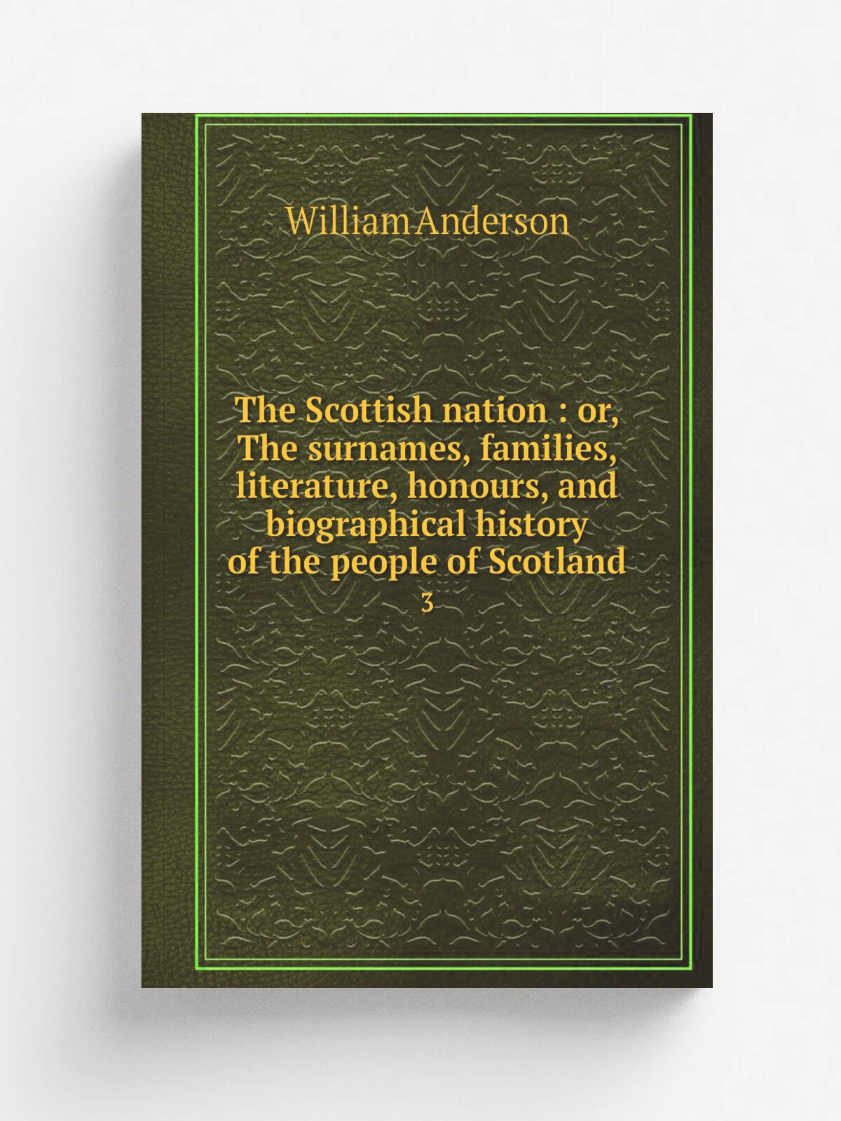 The Scottish nation : or, The surnames, families, literature, honours, and biographical history of the people of Scotland. 3 | William Anderson | 185…