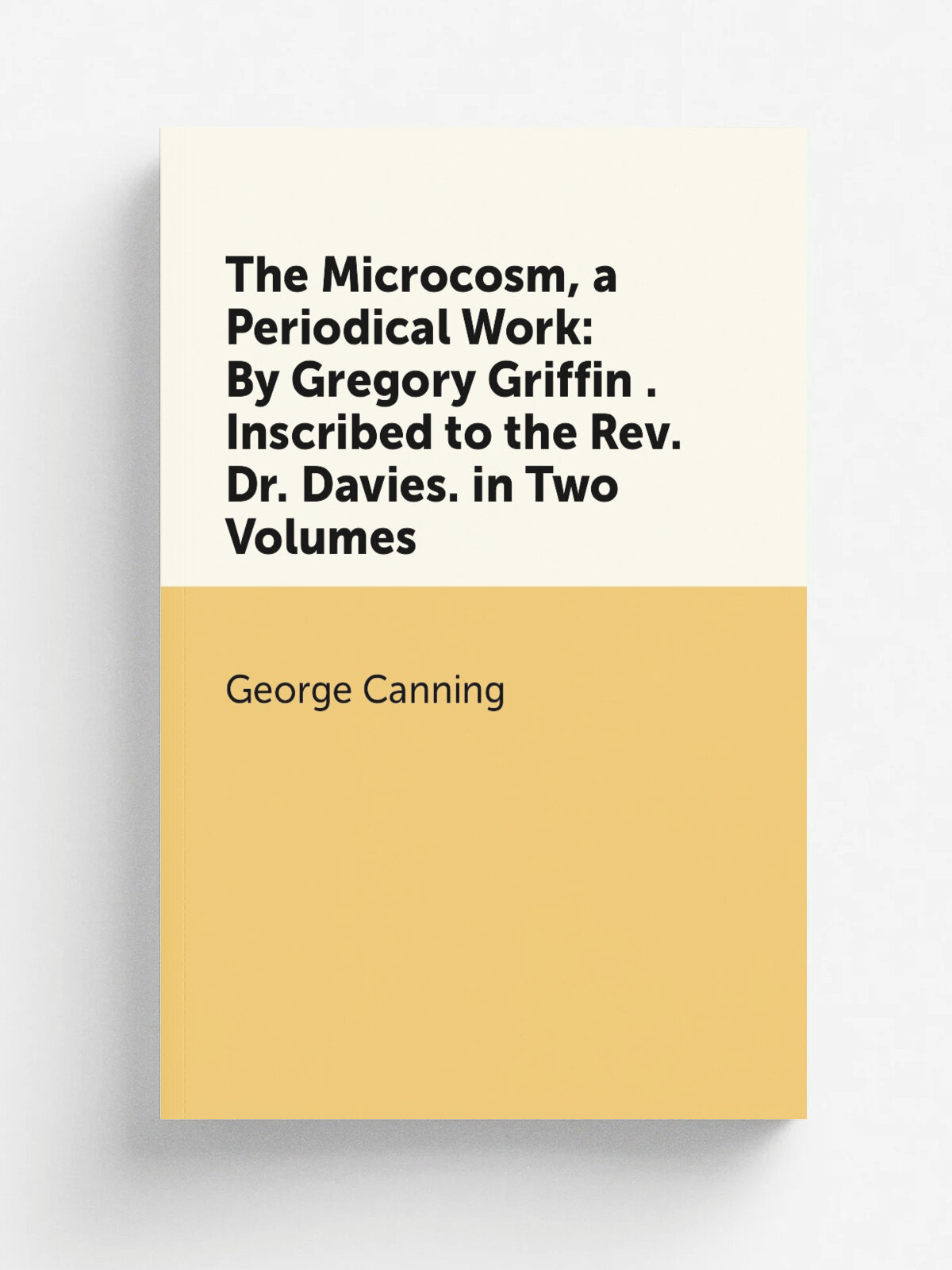 The Microcosm, a Periodical Work: By Gregory Griffin . Inscribed to the Rev. Dr. Davies. in Two Volumes | George Canning | Репринт