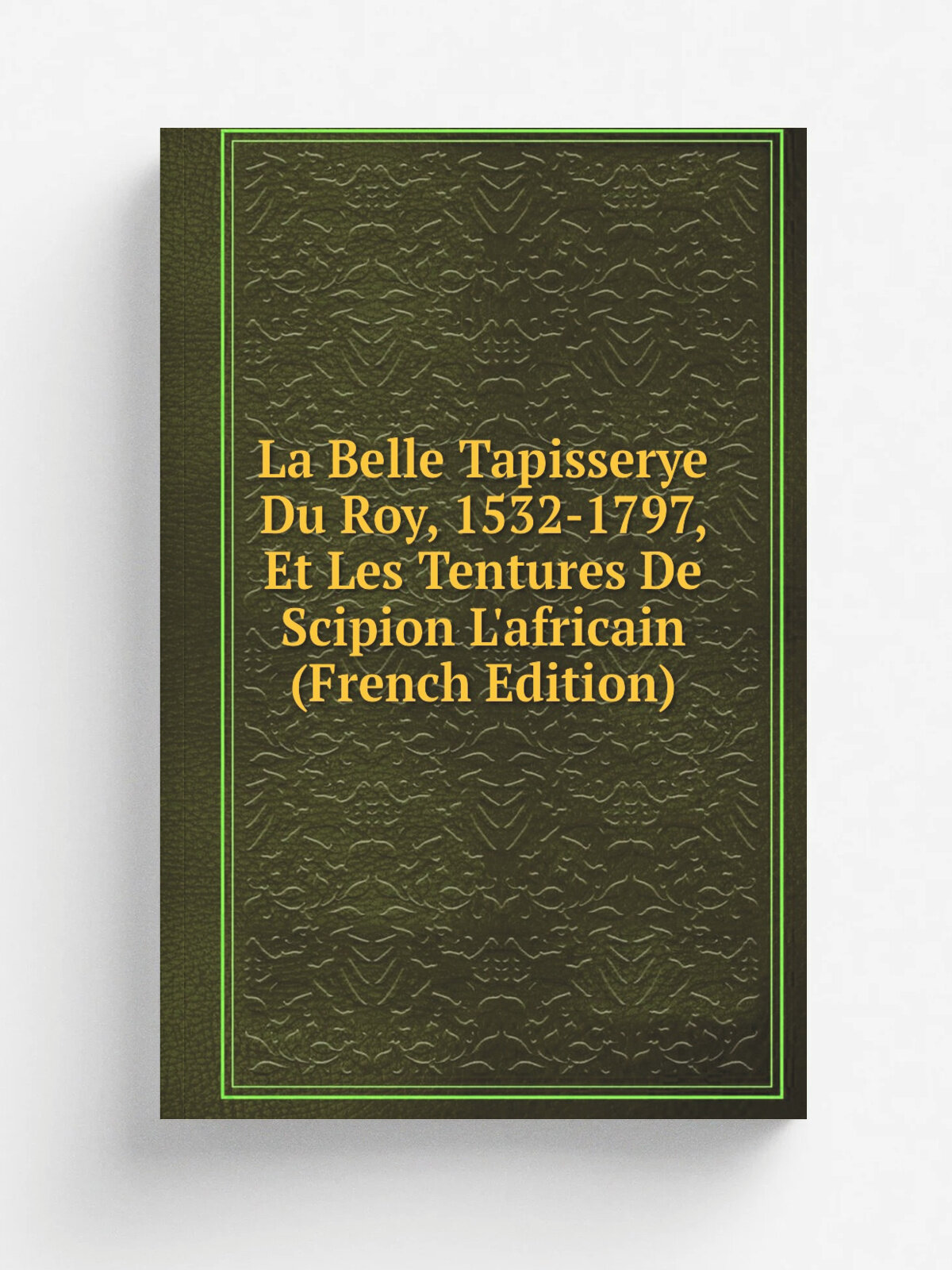 La Belle Tapisserye Du Roy, 1532-1797, Et Les Tentures De Scipion L'africain (French Edition) | Не указан | Репринт