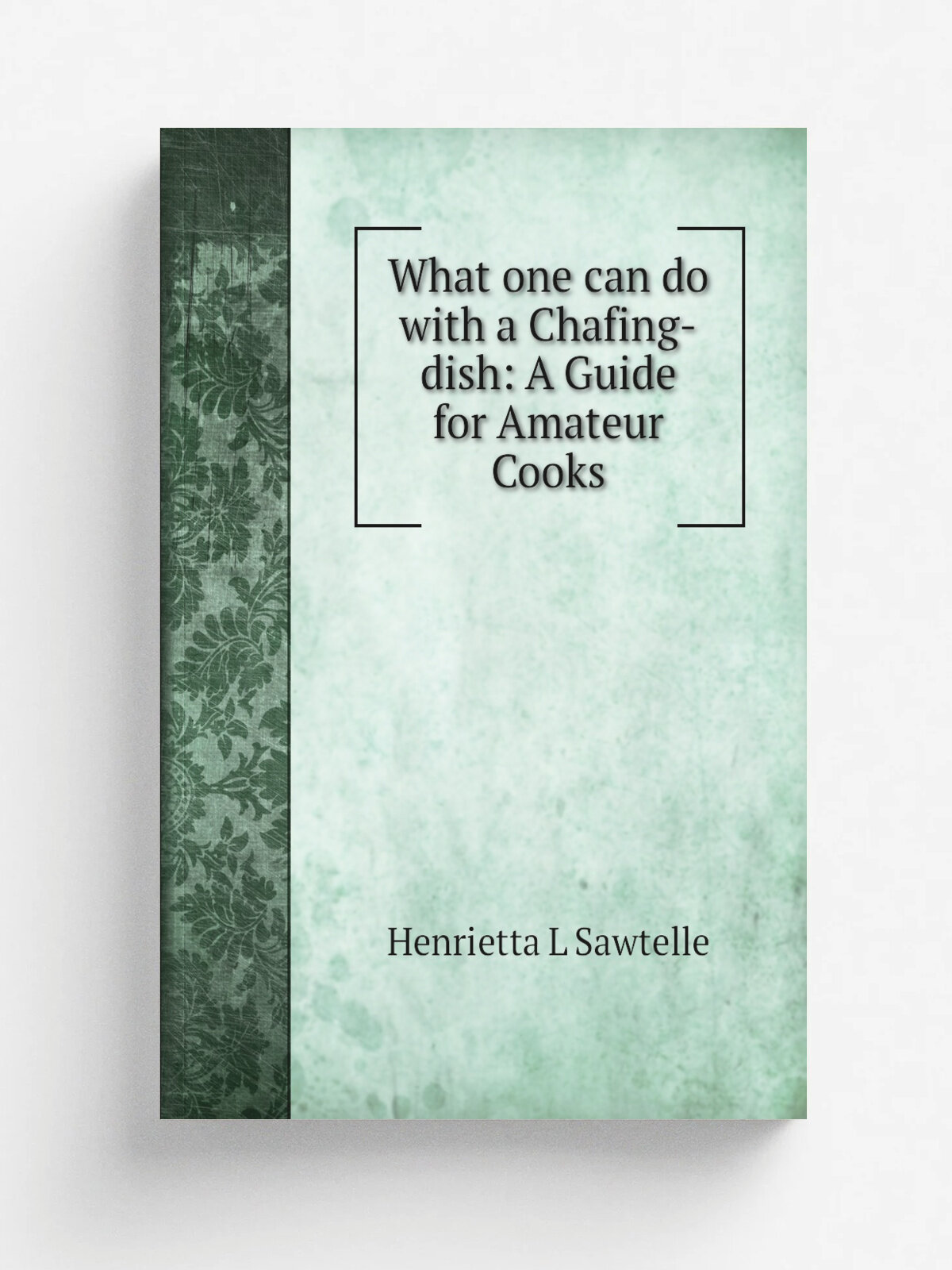 What one can do with a Chafing-dish: A Guide for Amateur Cooks | Henrietta L Sawtelle | Репринт