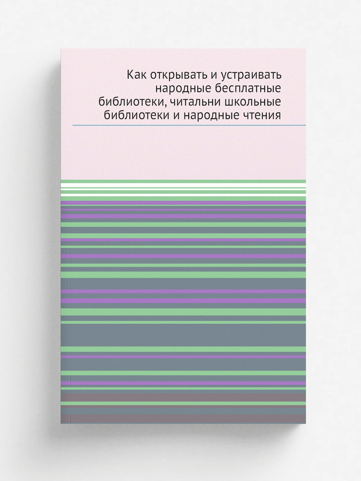 Как открывать и устраивать народные бесплатные библиотеки, читальни, школьные библиотеки и народные чтения