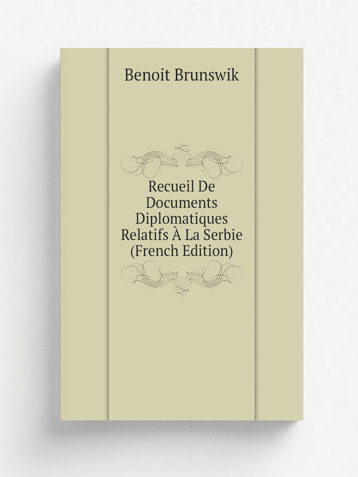 Recueil De Documents Diplomatiques Relatifs . La Serbie (French Edition) | Benoit Brunswik | Репринт