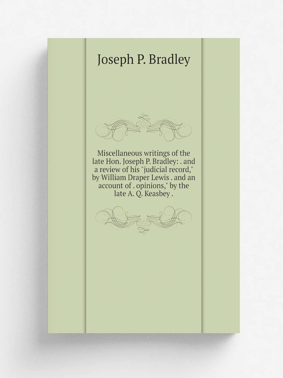 "Miscellaneous writings of the late Hon. Joseph P. Bradley: . and a review of his "judicial record," by William Draper Lewis . and an account of . op…