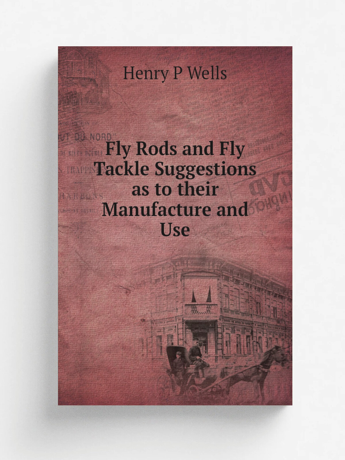 Fly Rods and Fly Tackle Suggestions as to their Manufacture and Use | Henry P Wells | Репринт