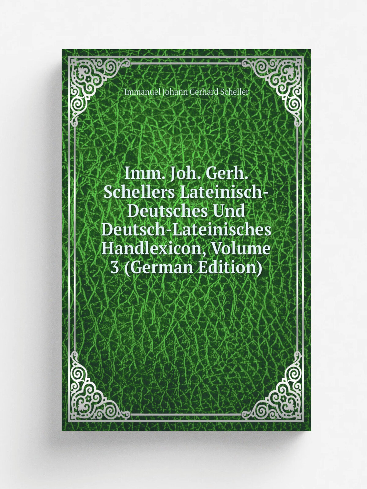 Imm. Joh. Gerh. Schellers Lateinisch-Deutsches Und Deutsch-Lateinisches Handlexicon, Volume 3 (German Edition) | Immanuel Johann Gerhard Scheller | Р…