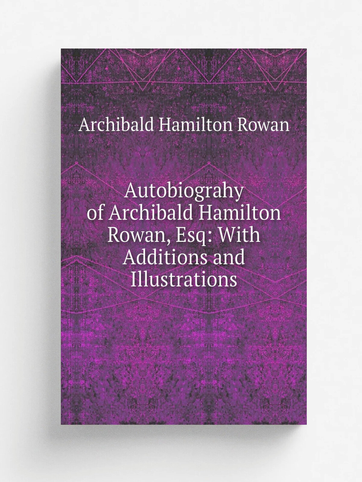 Autobiograhy of Archibald Hamilton Rowan, Esq: With Additions and Illustrations | Archibald Hamilton Rowan | 1840 | T. Tegg and co. | Репринт
