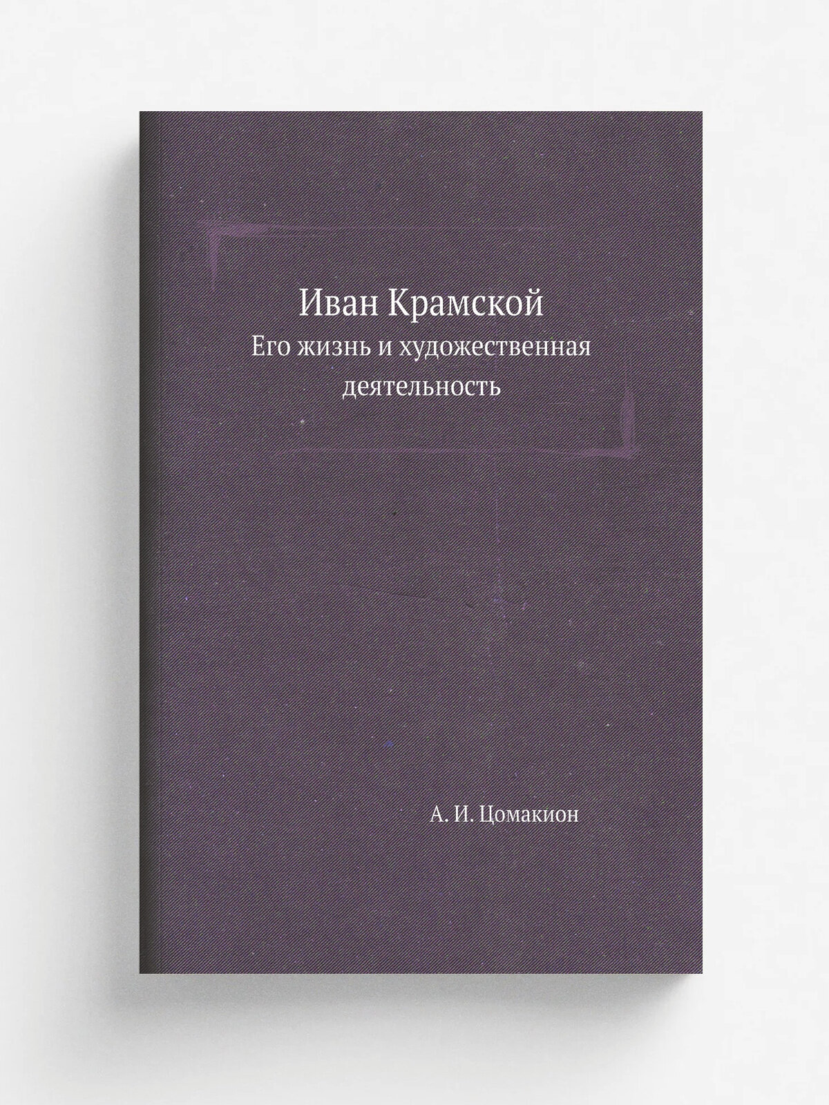 Иван Крамской. Его жизнь и художественная деятельность
