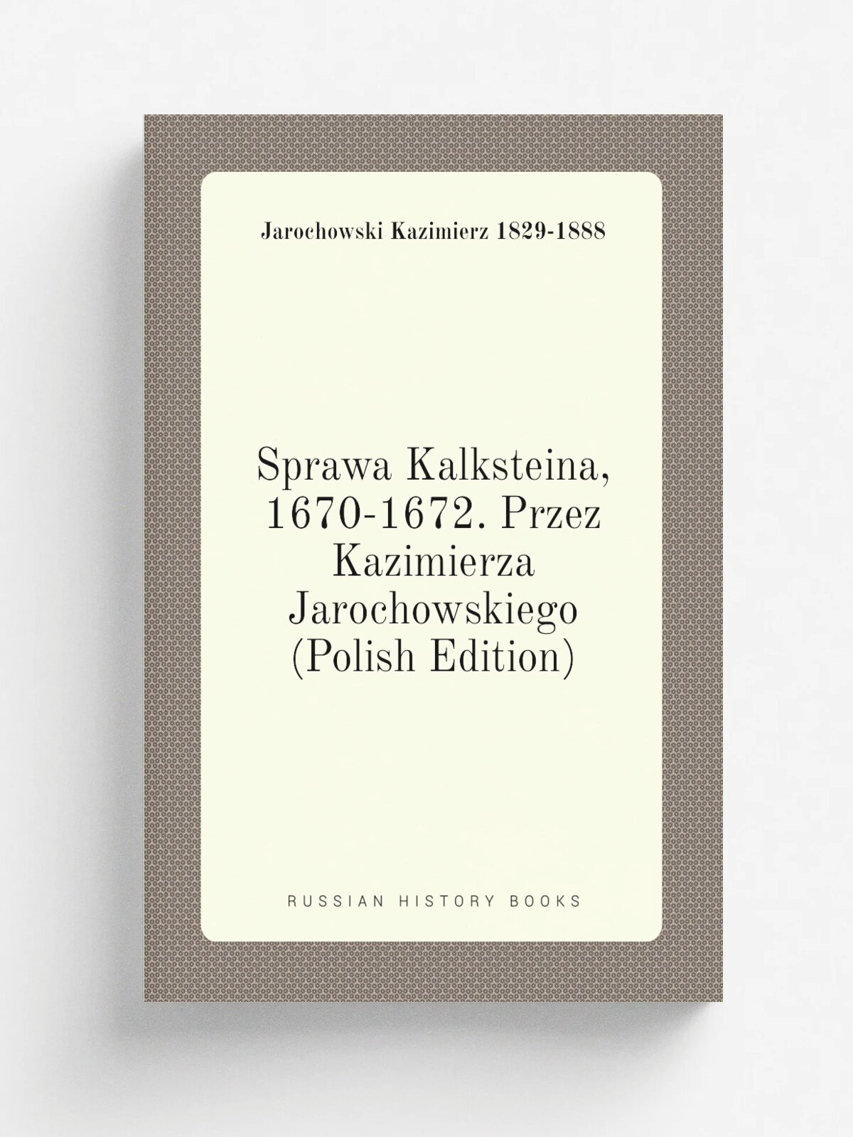 Sprawa Kalksteina, 1670-1672. Przez Kazimierza Jarochowskiego (Polish Edition) | Jarochowski Kazimierz 1829-1888 | Репринт