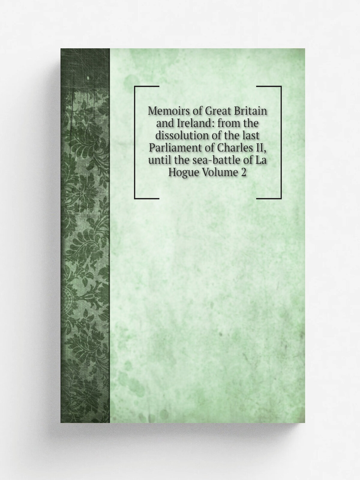Memoirs of Great Britain and Ireland: from the dissolution of the last Parliament of Charles Ii, until the sea-battle of La Hogue Volume 2 | Не указа…