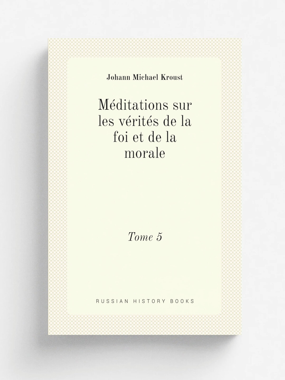 M.ditations sur les v.rit.s de la foi et de la morale. Tome 5 | Johann Michael Kroust | 1862 | Lyon : Girard et Josserand | Репринт