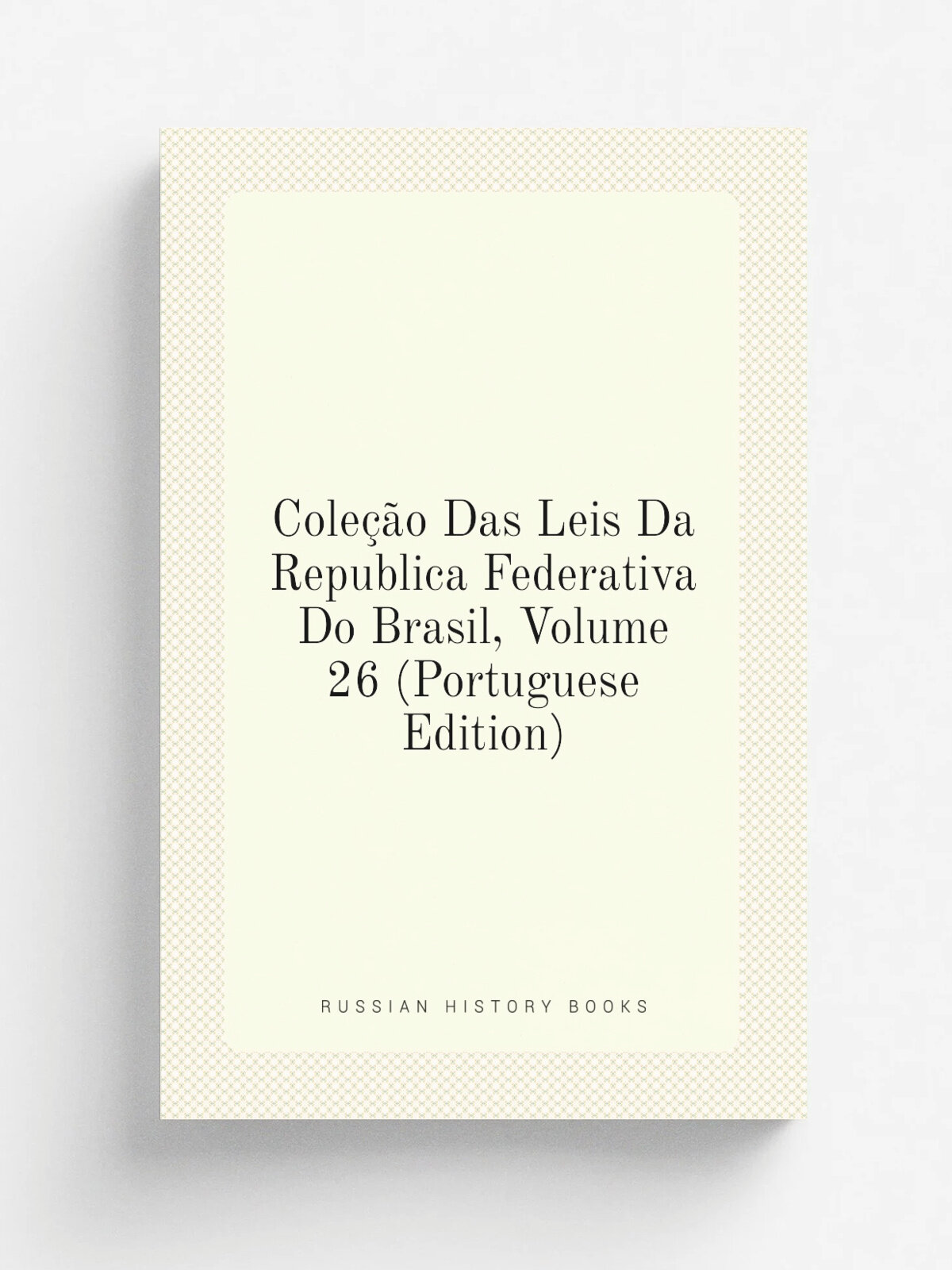 Cole. o Das Leis Da Republica Federativa Do Brasil, Volume 26 (Portuguese Edition) | Репринт