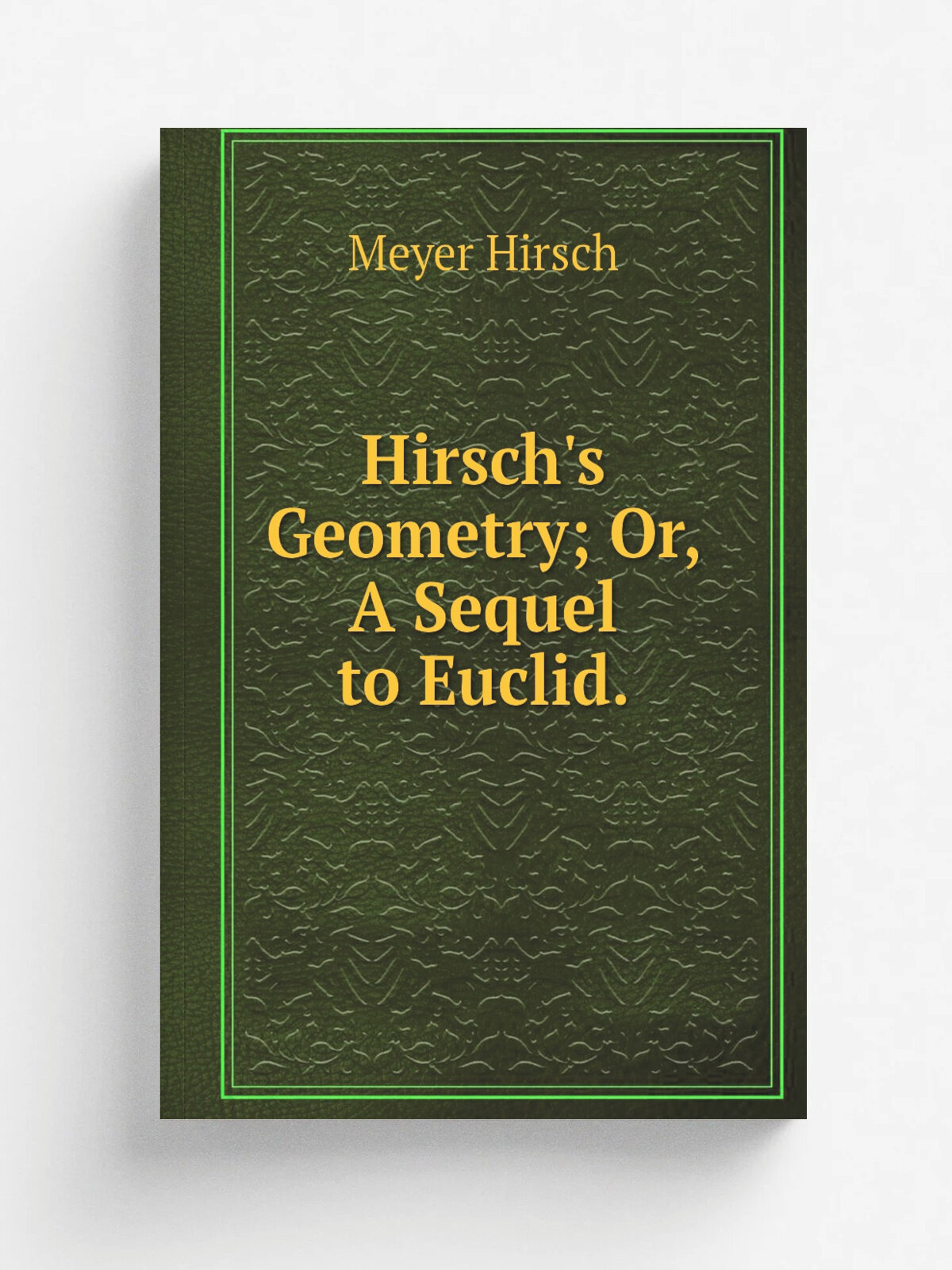 Hirsch's Geometry; Or, A Sequel to Euclid. | Meyer Hirsch | 1827 | Black, Young and Young | Репринт